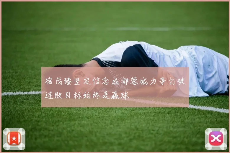 宿茂臻坚定信念成都蓉城力争打破连败目标始终是赢球