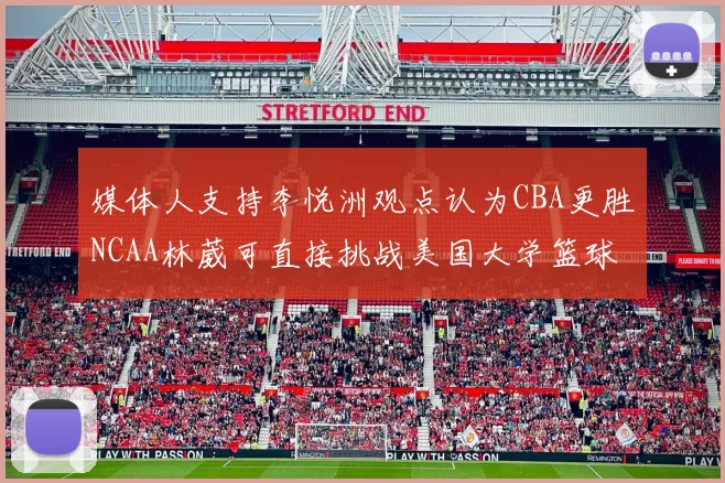 媒体人支持李悦洲观点认为CBA更胜NCAA林葳可直接挑战美国大学篮球