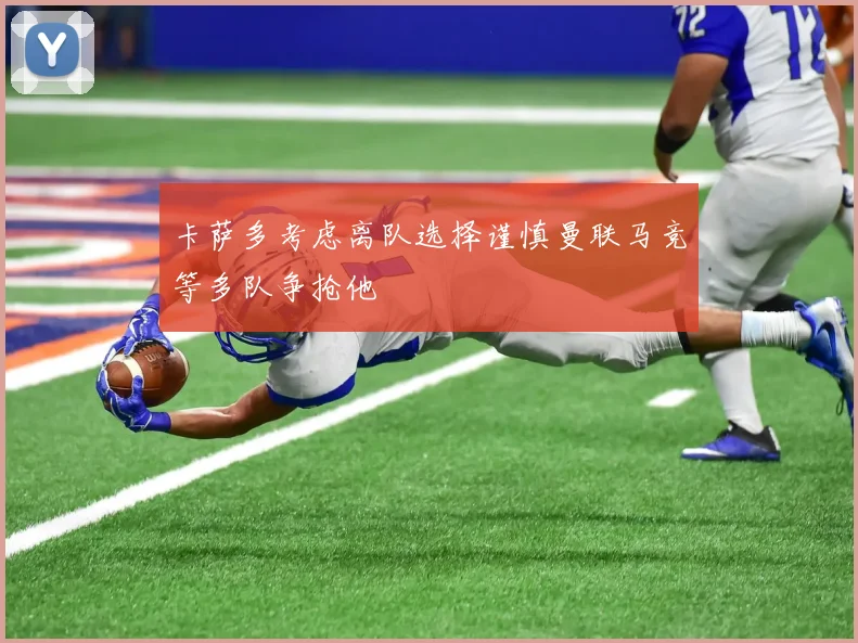 卡萨多考虑离队选择谨慎曼联马竞等多队争抢他
