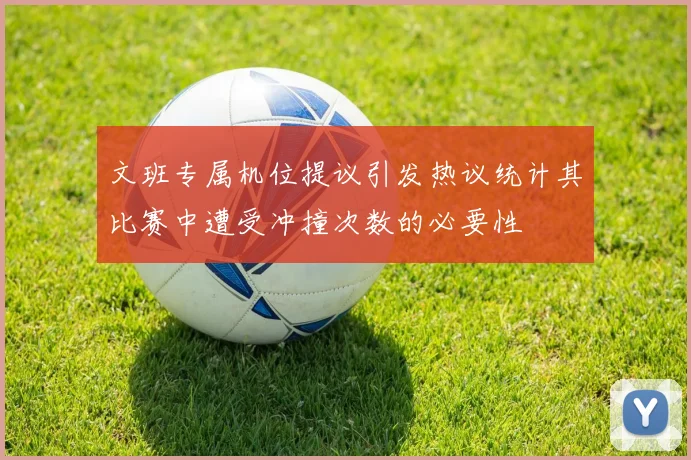 文班专属机位提议引发热议统计其比赛中遭受冲撞次数的必要性