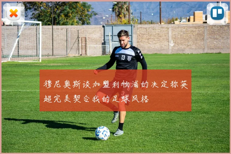 穆尼奥斯谈加盟利物浦的决定称英超完美契合我的足球风格