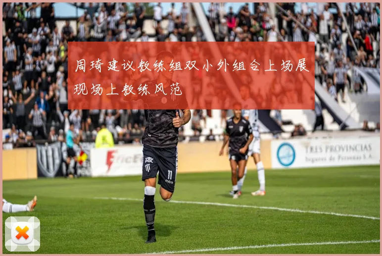 周琦建议教练组双小外组合上场展现场上教练风范