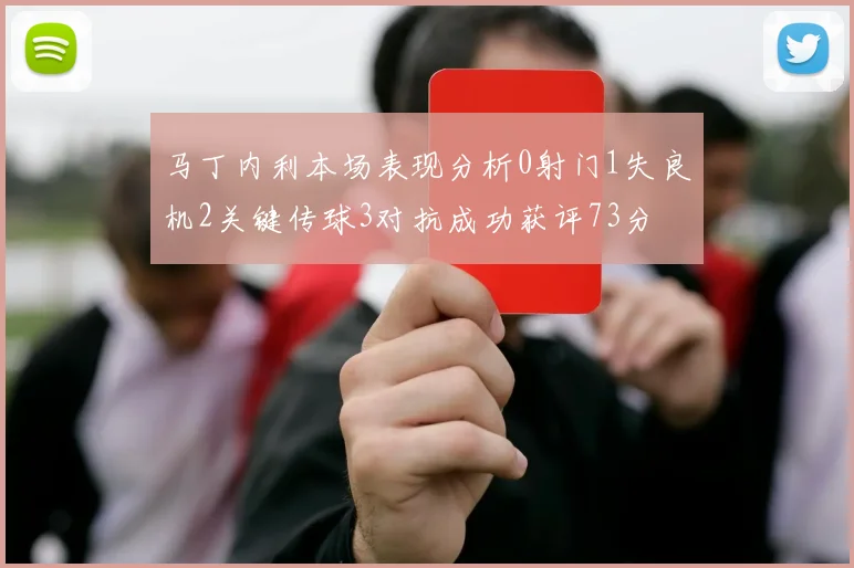 马丁内利本场表现分析0射门1失良机2关键传球3对抗成功获评73分