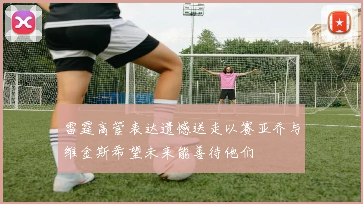 雷霆高管表达遗憾送走以赛亚乔与维金斯希望未来能善待他们