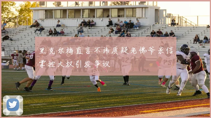 里克尔梅直言不讳质疑老佛爷亲信掌控大权引发争议