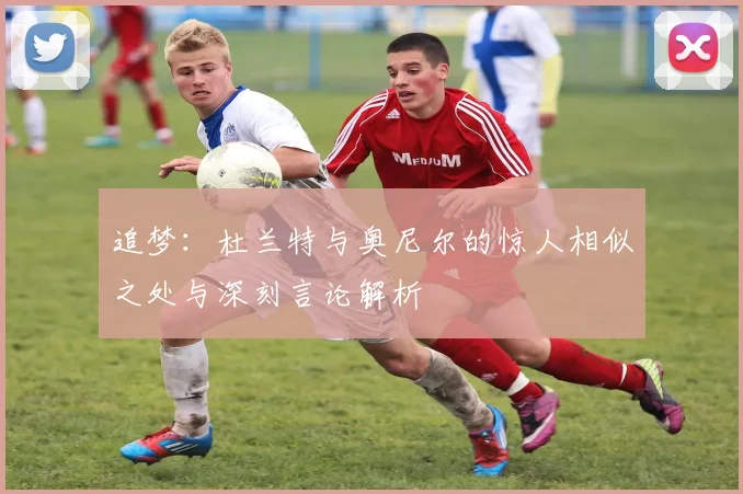 追梦:杜兰特与奥尼尔的惊人相似之处与深刻言论解析